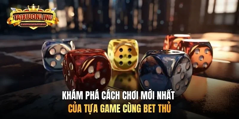 Khám phá cách chơi mới nhất của tựa game cùng bet thủ