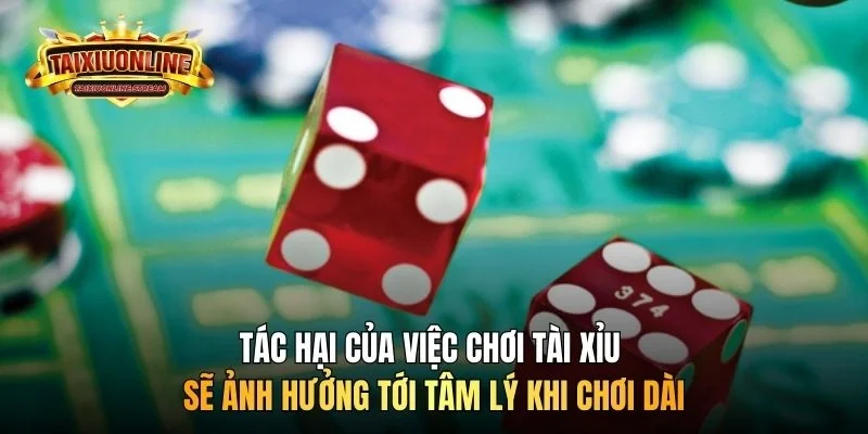 Tác hại của việc chơi tài xỉu sẽ ảnh hưởng tới tâm lý khi chơi dài